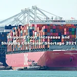 Shipping Cost Increases and Shipping Container Shortage 2021